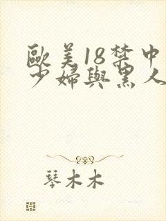 欧美18禁中国少妇与黑人