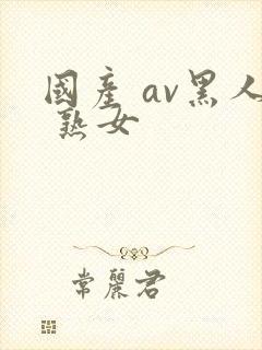 国产 av黑人 熟女