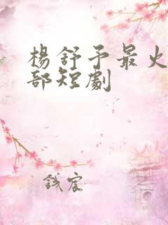 杨舒予最火的十部短剧