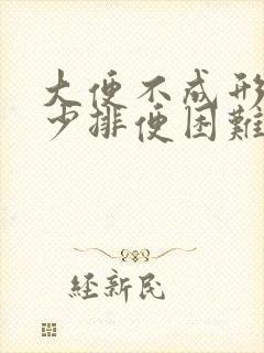 大便不成形排便少排便困难