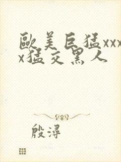 欧美巨猛xxxx猛交黑人