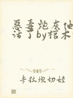 恶毒炮灰他不想活了by棺木txt