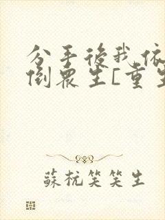 分手后我依旧倾倒众生[重生]笔趣阁