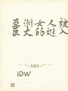 亚洲女人被黑人巨大的进入