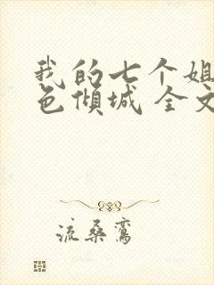 我的七个姐姐绝色倾城 全文阅读