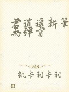 君逍遥新笔趣阁无弹窗