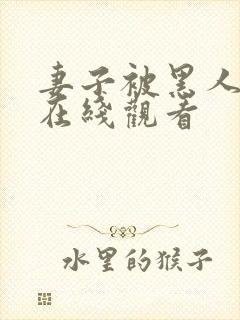 妻子被黑人糟蹋在线观看