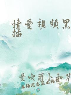 情爱视频黑人双插