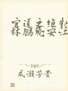 官道之绝对权力林鹏飞安江小说最新更新