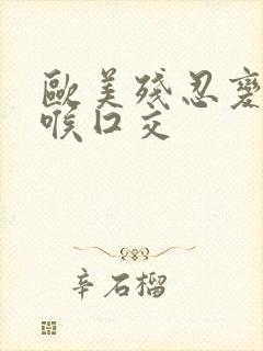 欧美残忍变态深喉囗交