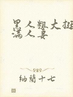 黑人粗大挺进灌满人妻