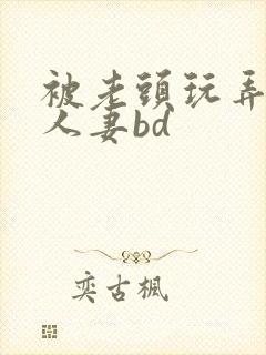 被老头玩弄邻居人妻bd