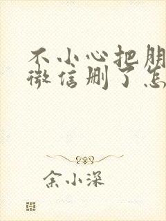 不小心把朋友的微信删了怎么办