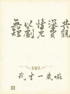 无以情深共白首短剧免费观看