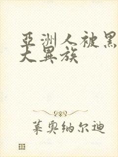 亚洲人被黑人巨大异族