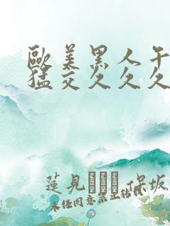 欧美黑人午夜性猛交久久久