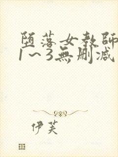 堕落女教师旧番1～3无删减