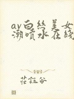 av白丝美女高潮喷水在线