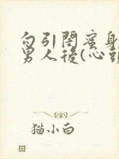 勾引闺蜜身边的男人后(心头肉)