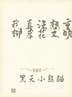 我真没想重生啊柳岸花又明完本