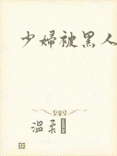 少妇被黑人狂操