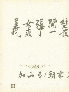 美女张开双腿让我爽了一夜