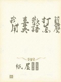 我喜欢打篮球 用英语怎么说