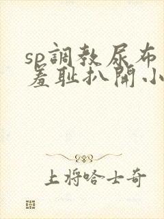 sp调教尿布式羞耻扒开小说