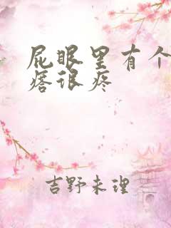 屁眼里有个硬疙瘩很疼