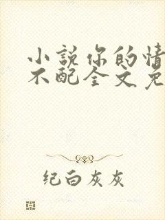 小说你的情深我不配全文免费阅读