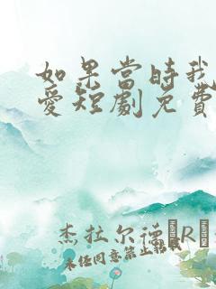 如果当时我说了爱短剧免费观看全集