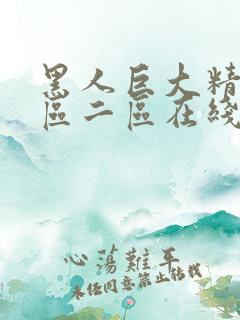 黑人巨大精品一区二区在线