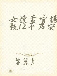 女搜查官拷问调教12千乃安住