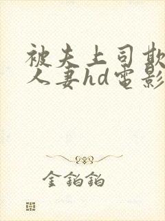 被夫上司欺辱的人妻hd电影