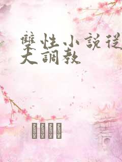 双性小说从小养大调教