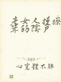 老女人摸擦毛茸茸的阴户