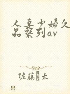 人妻少妇久久精品系列av