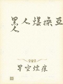 黑人爆操亚洲女人