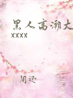 黑人高潮大喷水xxxx