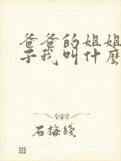 爸爸的姐姐的儿子我叫什么