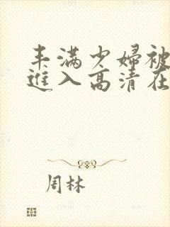 丰满少妇被猛烈进入高清在线