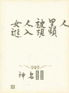 女人被黑人粗大进入视频