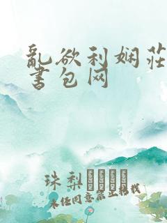 乱欲利娴庄第二书包网