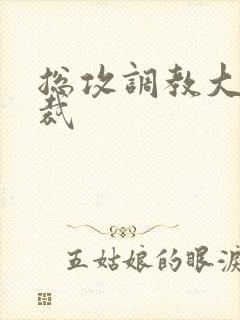 总攻调教大肉总裁