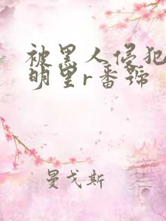 被黑人侵犯人妻明里r番号