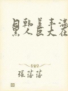 日韩美丰满少妇黑人巨大在线