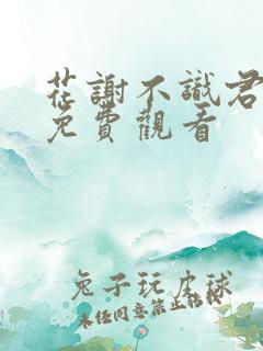 花谢不识君短剧免费观看