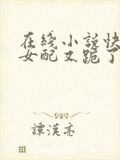 在线小说快穿之女配又跪了