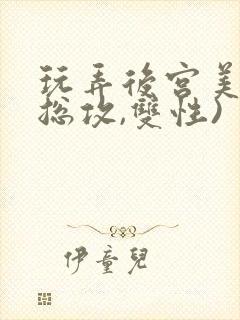 玩弄后宫美人(总攻,双性)