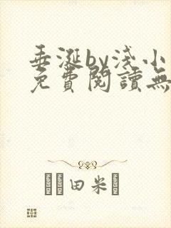 垂涎by浅小说免费阅读无删减